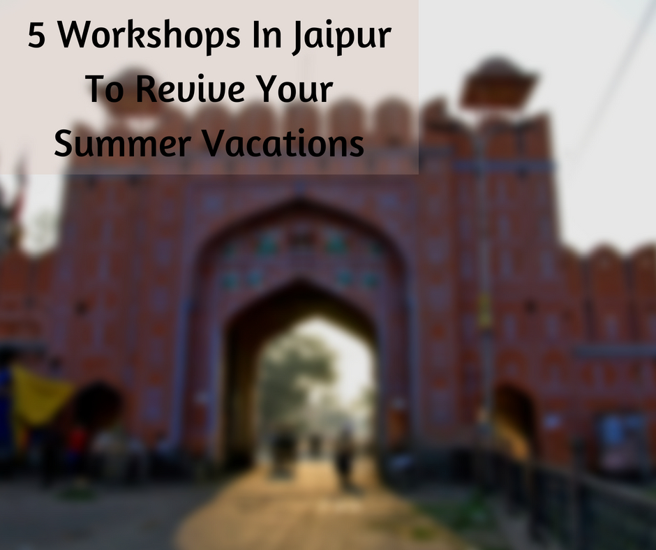 6 Workshops In Jaipur To Revive Your Summer Vacations
